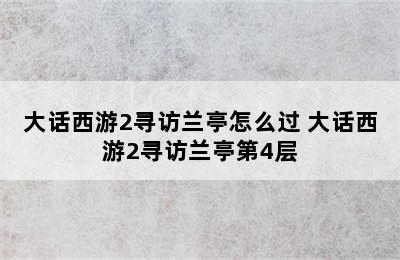 大话西游2寻访兰亭怎么过 大话西游2寻访兰亭第4层